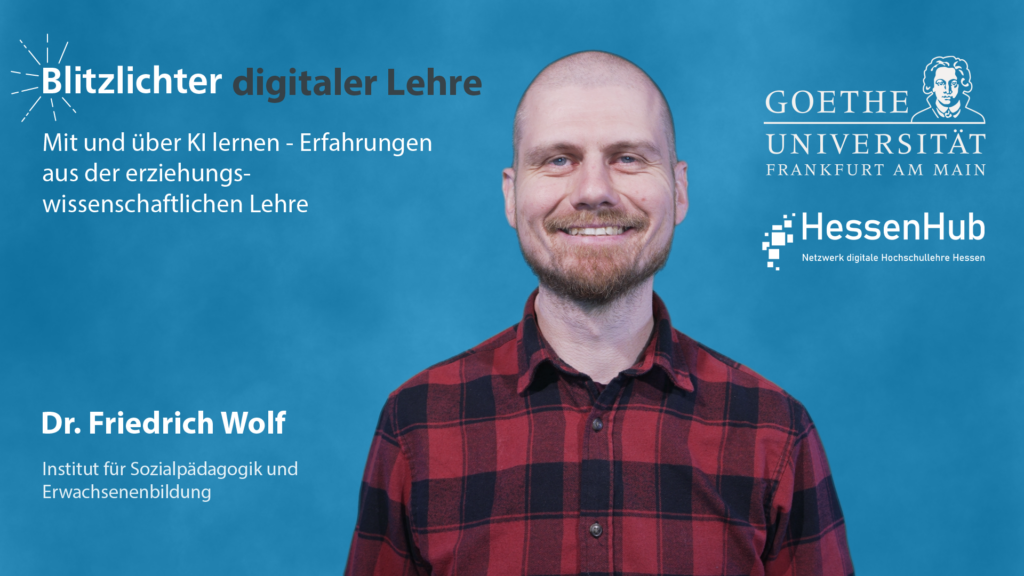 Blitzlichter digitaler Lehre. Titel: Mit und über KI lernen - Erfahrungen aus der erziehungswisschaftlichen Lehre von Dr. Friedrich Wolf aus dem Institut für Sozialpädagogik und Erwachsenenbildung. Goethe-Universität Logo und HessenHub Logo